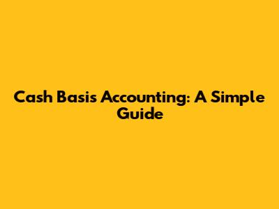 Cash Basis Accounting: A Simple Guide