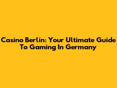 Casino Berlin: Your Ultimate Guide To Gaming In Germany
