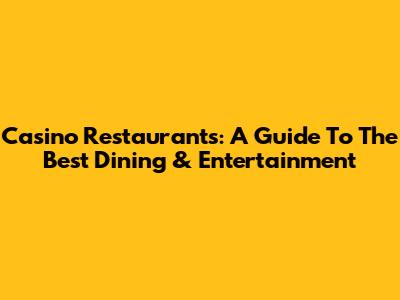 Casino Restaurants: A Guide To The Best Dining & Entertainment