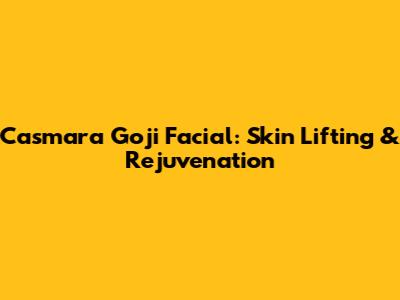 Casmara Goji Facial: Skin Lifting & Rejuvenation