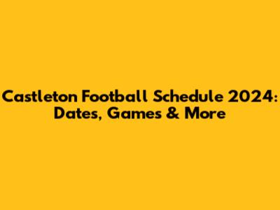 Castleton Football Schedule 2024: Dates, Games & More