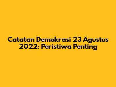 Catatan Demokrasi 23 Agustus 2022: Peristiwa Penting