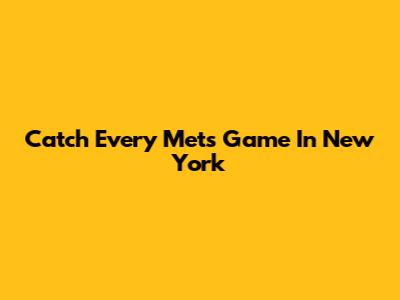 Catch Every Mets Game In New York