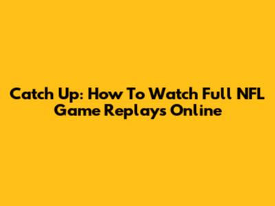 Catch Up: How To Watch Full NFL Game Replays Online