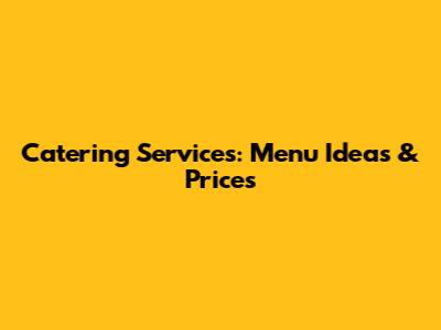Catering Services: Menu Ideas & Prices