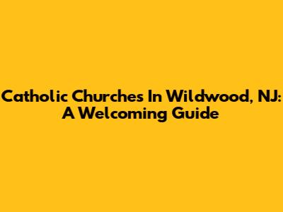 Catholic Churches In Wildwood, NJ: A Welcoming Guide
