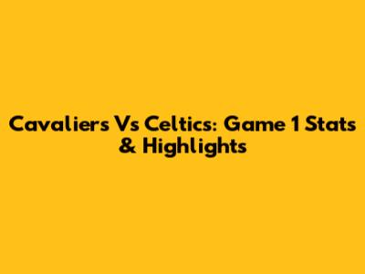 Cavaliers Vs Celtics: Game 1 Stats & Highlights