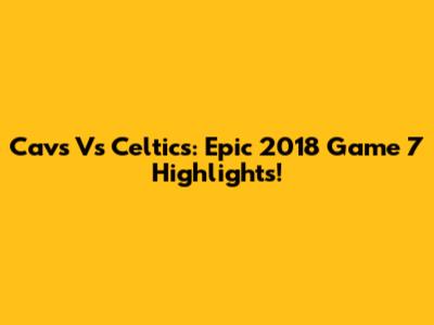 Cavs Vs Celtics: Epic 2018 Game 7 Highlights!