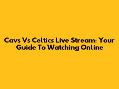 Cavs Vs Celtics Live Stream: Your Guide To Watching Online