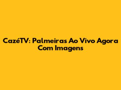CazéTV: Palmeiras Ao Vivo Agora Com Imagens