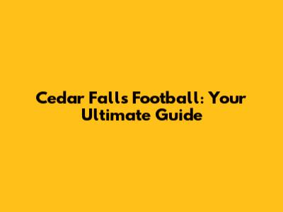 Cedar Falls Football: Your Ultimate Guide