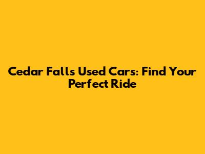 Cedar Falls Used Cars: Find Your Perfect Ride