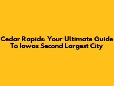 Cedar Rapids: Your Ultimate Guide To Iowa's Second Largest City