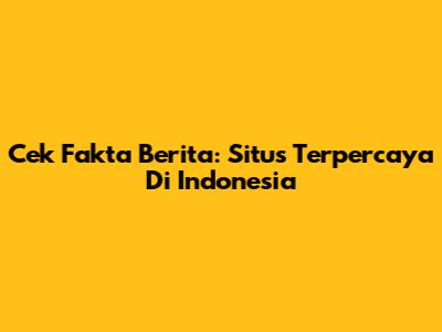 Cek Fakta Berita: Situs Terpercaya Di Indonesia