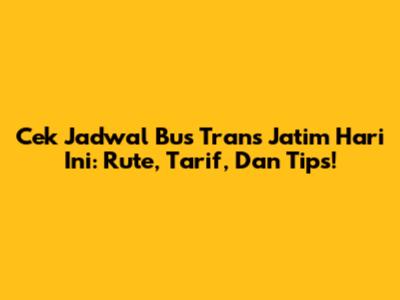 Cek Jadwal Bus Trans Jatim Hari Ini: Rute, Tarif, Dan Tips!