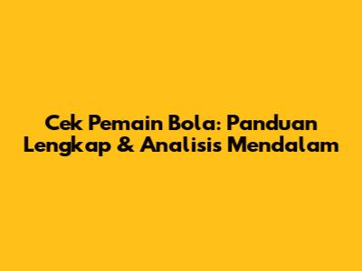 Cek Pemain Bola: Panduan Lengkap & Analisis Mendalam