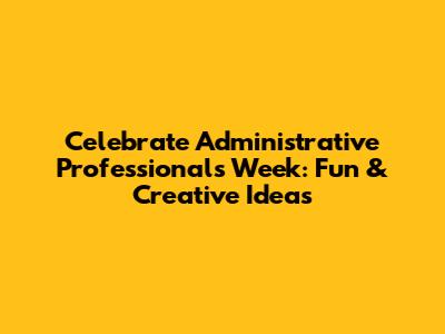 Celebrate Administrative Professionals Week: Fun & Creative Ideas