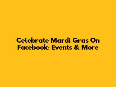 Celebrate Mardi Gras On Facebook: Events & More