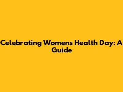 Celebrating Women's Health Day: A Guide