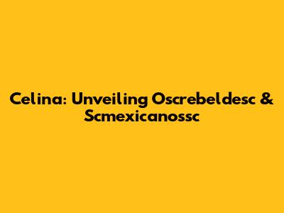 Celina: Unveiling Oscrebeldesc & Scmexicanossc