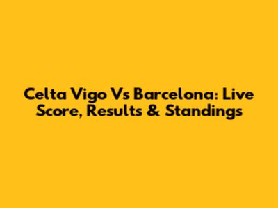 Celta Vigo Vs Barcelona: Live Score, Results & Standings