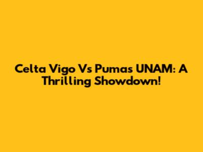 Celta Vigo Vs Pumas UNAM: A Thrilling Showdown!