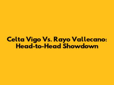 Celta Vigo Vs. Rayo Vallecano: Head-to-Head Showdown