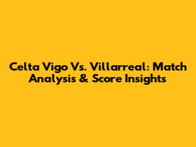 Celta Vigo Vs. Villarreal: Match Analysis & Score Insights