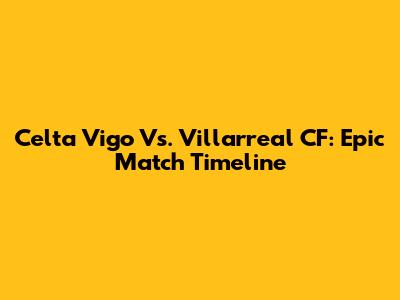 Celta Vigo Vs. Villarreal CF: Epic Match Timeline