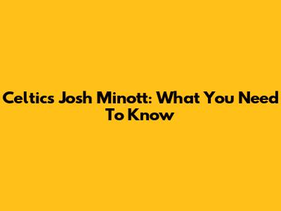 Celtics' Josh Minott: What You Need To Know