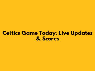 Celtics Game Today: Live Updates & Scores