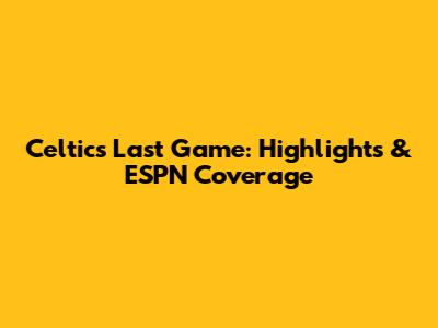 Celtics Last Game: Highlights & ESPN Coverage