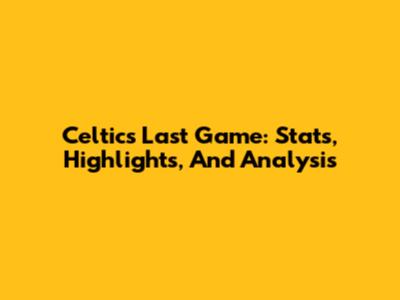 Celtics Last Game: Stats, Highlights, And Analysis
