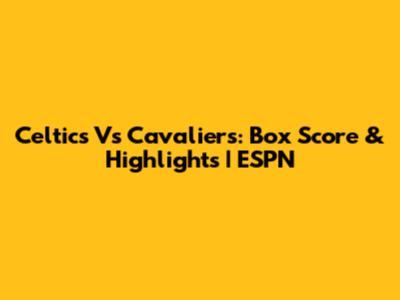 Celtics Vs Cavaliers: Box Score & Highlights | ESPN