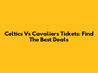 Celtics Vs Cavaliers Tickets: Find The Best Deals