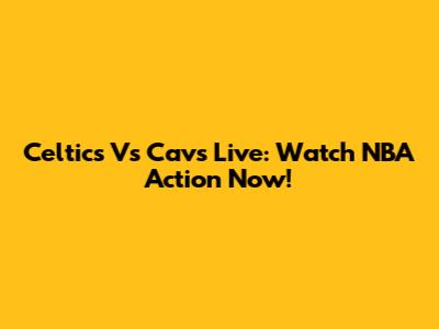 Celtics Vs Cavs Live: Watch NBA Action Now!
