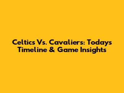 Celtics Vs. Cavaliers: Today's Timeline & Game Insights