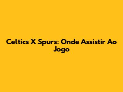 Celtics X Spurs: Onde Assistir Ao Jogo