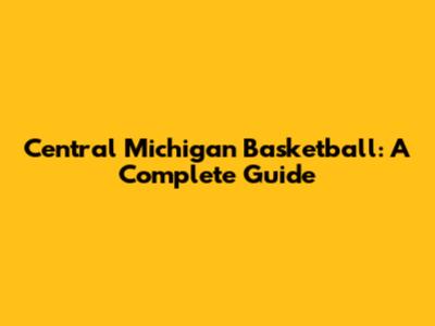 Central Michigan Basketball: A Complete Guide