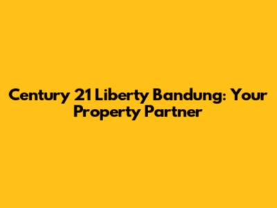 Century 21 Liberty Bandung: Your Property Partner