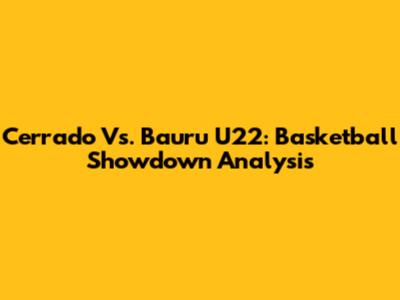 Cerrado Vs. Bauru U22: Basketball Showdown Analysis