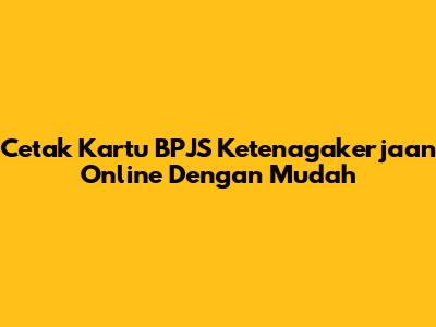 Cetak Kartu BPJS Ketenagakerjaan Online Dengan Mudah