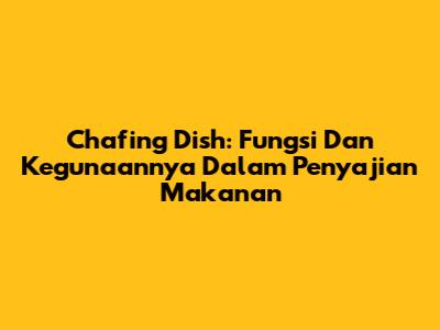 Chafing Dish: Fungsi Dan Kegunaannya Dalam Penyajian Makanan
