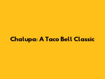 Chalupa: A Taco Bell Classic