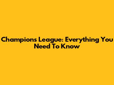 Champions League: Everything You Need To Know