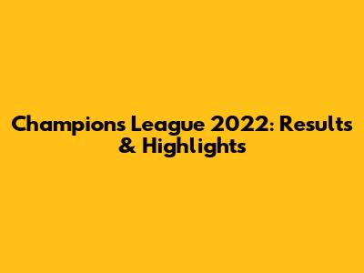 Champions League 2022: Results & Highlights