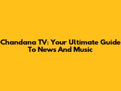Chandana TV: Your Ultimate Guide To News And Music