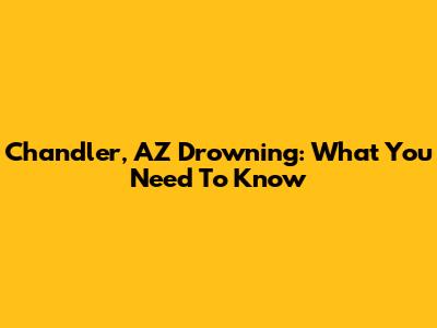Chandler, AZ Drowning: What You Need To Know