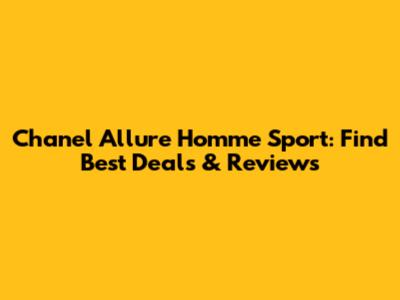 Chanel Allure Homme Sport: Find Best Deals & Reviews