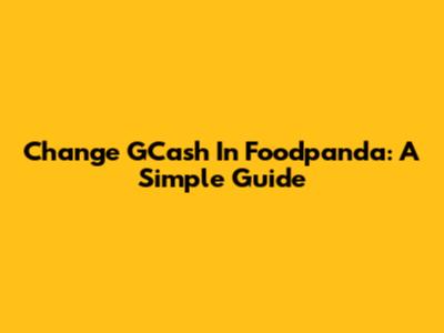 Change GCash In Foodpanda: A Simple Guide